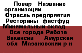 Повар › Название организации ­ Burger King › Отрасль предприятия ­ Рестораны, фастфуд › Минимальный оклад ­ 1 - Все города Работа » Вакансии   . Амурская обл.,Мазановский р-н